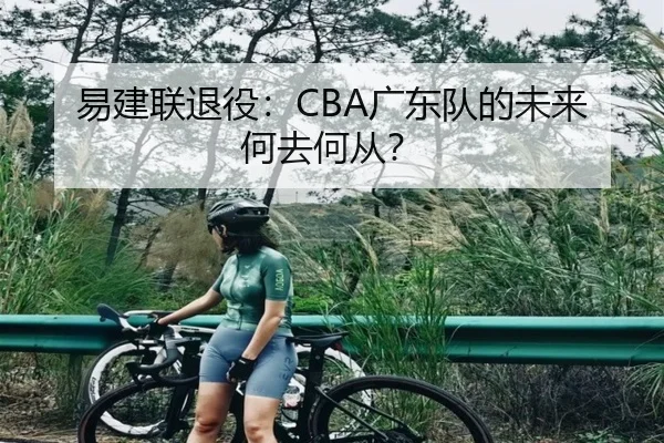 易建联退役：CBA广东队的未来何去何从？