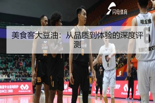 美食客大豆油：从品质到体验的深度评测