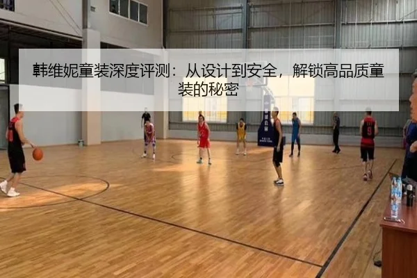 韩维妮童装深度评测：从设计到安全，解锁高品质童装的秘密