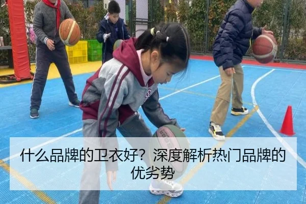 什么品牌的卫衣好？深度解析热门品牌的优劣势