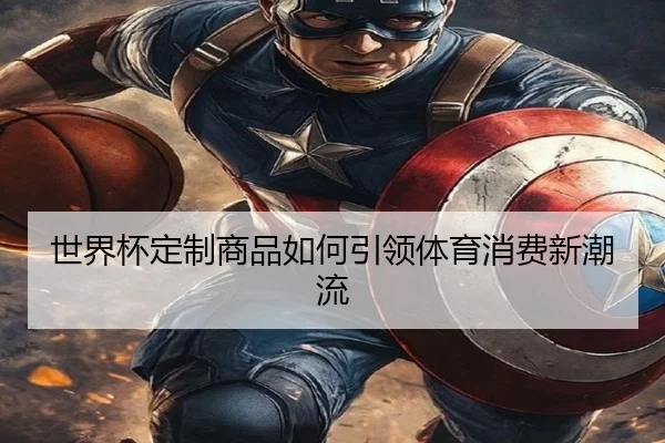 世界杯定制商品如何引领体育消费新潮流
