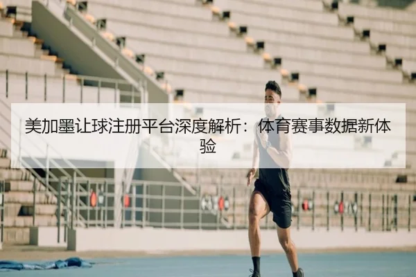 美加墨让球注册平台深度解析：体育赛事数据新体验