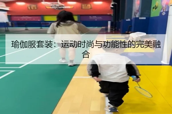 瑜伽服套装：运动时尚与功能性的完美融合